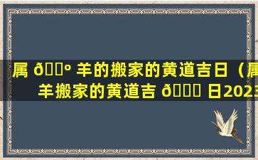 属 🐺 羊的搬家的黄道吉日（属羊搬家的黄道吉 🐛 日2023年8月份）